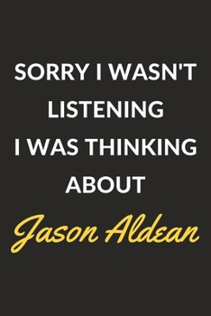 Sorry I Wasn't Listening I Was Thinking About Jason Aldean: Jason Aldean Journal Notebook to Write Down Things, Take Notes, Record Plans or Keep Track of Habits (6" x 9" - 120 Pages)