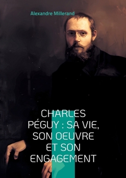Charles Péguy: sa vie, son oeuvre et son engagement: Voyage au coeur de la pensée française (French Edition)