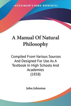 Paperback A Manual Of Natural Philosophy: Compiled From Various Sources And Designed For Use As A Textbook In High Schools And Academies (1858) Book