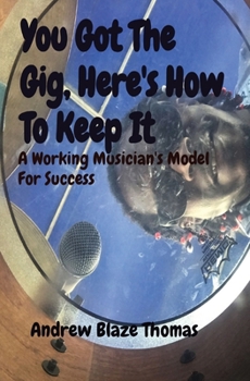 Paperback You Got The Gig, Here's How To Keep It: A Working Musician's Model For Success Book