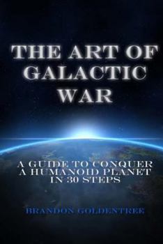 Paperback The Art of Galactic War: A Guide to Conquer a Humanoid Planet in 30 Steps Book