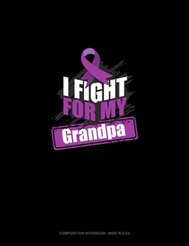 I Fight For My Grandpa: Composition Notebook: Wide Ruled