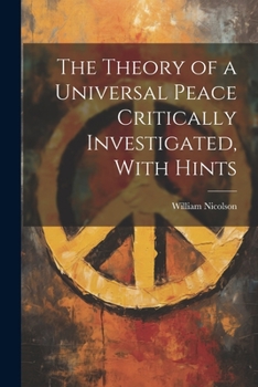 Paperback The Theory of a Universal Peace Critically Investigated, With Hints Book
