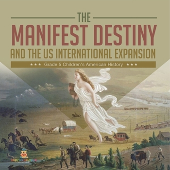 Paperback The Manifest Destiny and The US International Expansion Grade 5 Children's American History Book