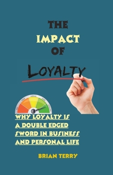 Paperback The Impact of Loyalty: Why Loyalty is a Double-Edged Sword in Business and Personal Life Book