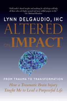 Paperback Altered on Impact: FROM TRAUMA TO TRANSFORMATION: How a Traumatic Brain Injury Taught Me to Lead a Purposeful Life Book