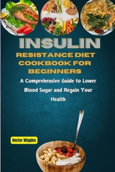 Paperback Insulin Resistance Diet Cookbook for Beginners: A Comprehensive Guide to Lower Blood Sugar and Regain Your Health Book