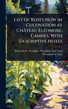List of Roses Now in Cultivation at Château ElÃ(c)onore, Cannes, With Descriptive Notes