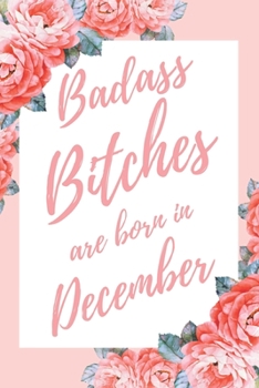 Badass Bitches Are Born In December: 6x9" Dot Bullet Floral Pattern Notebook/Journal Birthday Gift Idea For Women, Gag Bday Gifts