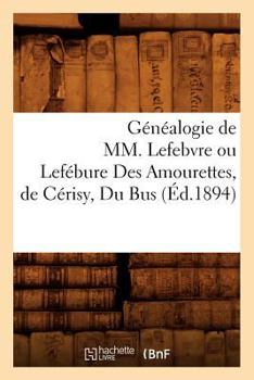 Paperback Généalogie de MM. Lefebvre ou Lefébure Des Amourettes, de Cérisy, Du Bus (Éd.1894) [French] Book