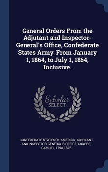 Hardcover General Orders From the Adjutant and Inspector-General's Office, Confederate States Army, From January 1, 1864, to July 1, 1864, Inclusive. Book