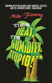 Hardcover "It's Not the Heat, It's the Humidity, Stupid!": (Growing up in the Nation's Most Energetic, Eclectic, and Yes, Expensive County...Palm Beach) Book