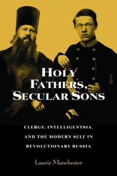 Holy Fathers, Secular Sons: Clergy, Intelligentsia, and the Modern Self in Revolutionary Russia (Studies of the Harriman Institute) (Studies of the Harriman ... (Studies of the Harriman Institute)