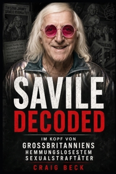 Savile Decoded: Im Kopf von Großbritanniens hemmungslosestem Sexualstraftäter (German Edition)