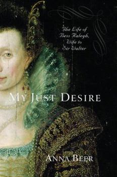 Hardcover My Just Desire: The Life of Bess Raleigh, Wife to Sir Walter Book