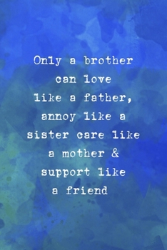 Only A Brother Can Love Like A Father, Annoy Like A Sister Care Like A Mother & Support Like A Friend: All Purpose 6x9" Blank Lined Notebook Journal ... Trendy Unique Gift Blue Watercolor Brother