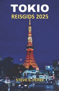 Tokio Reisgids 2025: Tokio Ontdekt: Een Diepgaande Duik In Het Hart Van Japan's Betoverende Hoofdstad - De Definitieve Reisgids Voor Elke Avonturier (Dutch Edition)