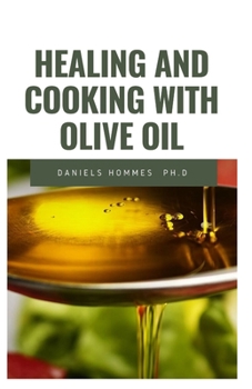 HEALING AND COOKING WITH OLIVE OIL: Complete Guide on Cooking with Olive Oil and Over 20  Disease to Cure with Olive Oil