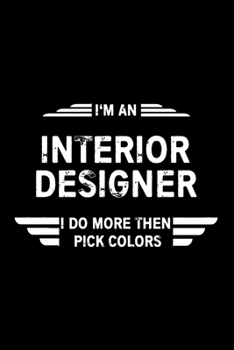 I'm An Interior Designer I Do More Then Pick Colors: Funny Interior designer, Interior Decorator, Home Stager Journal, Great Gift Idea, 6 x 9 110 Lind Page Notebook.