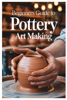 Paperback Beginners Guide to Pottery Art Making: Carving And Decorating Your Pottery: Techniques For Expressing Yourself Through Texture And Design Book