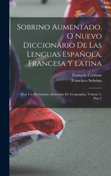 Hardcover Sobrino Aumentado, O Nuevo Diccionario De Las Lenguas Española, Francesa Y Latina: Con Un Diccionario Abreviado De Geographia, Volume 1, part 2 [Spanish] Book