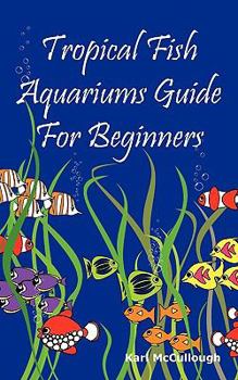 Paperback Tropical Fish Aquariums Guide for Beginners: All You Need to Know to Set Up and Maintain a Beautiful Tropical Fish Aquarium Today. Book