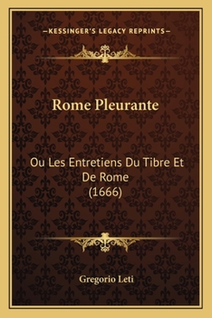 Paperback Rome Pleurante: Ou Les Entretiens Du Tibre Et De Rome (1666) [French] Book