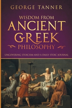 Paperback Wisdom from Ancient Greek Philosophy: Uncovering Stoicism and a Daily Stoic Journal: A Collection of Stoicism and Greek Philosophy (Stoicism and Daily Book