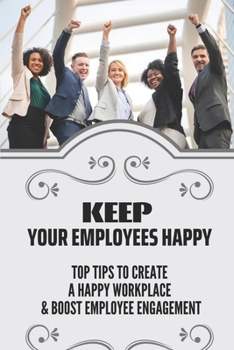 Paperback Keep Your Employees Happy: Top Tips To Create A Happy Workplace & Boost Employee Engagement: Employee Satisfaction Book