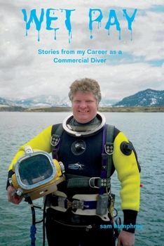 Wet Pay: Stories from my Career as a Commercial Diver