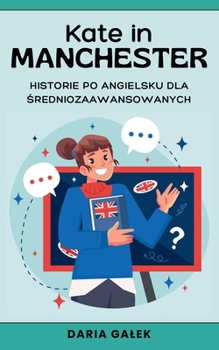 Kate in Manchester: Historie po Angielsku dla Sredniozaawansowanych (Polish Edition)