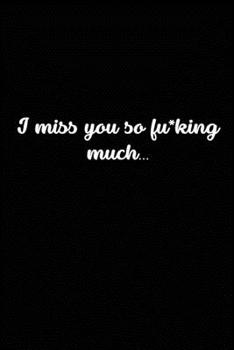 I Miss You So F*cking Much : Grieving Journal Gift for Friends/ Family/Best Friend, Memorial/Mourning/Bereavement/Funeral/Grief Present