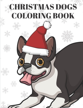 Christmas Dogs Coloring Book: Adorable Boston Terrier Wearing Santa Hat with White Snow in Background. Cute Dog Breed Color Book for Inspiration and Mindfulness.