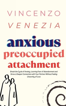Paperback Anxious Preoccupied Attachment: Break the Cycle of Anxiety, Jealousy, Looming Fear, Abandonment of Nurture, Lack of Trust and Connection with Your Par Book