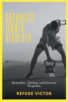 Arthritis Issues Resolved: Remedies, Dieting and Exercise Programs