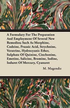 Paperback A Formulary For The Preparation And Employment Of Several New Remedies;Such As Morphine, Codeine, Prussic Acid, Strychnine, Veratrine, Hydrocyanic Eth Book