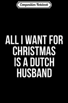 Paperback Composition Notebook: All I Want For Christmas Is A Dutch Husband Journal/Notebook Blank Lined Ruled 6x9 100 Pages Book