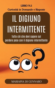 Il Digiuno Intermittente - Curiosità in Domande e Risposte - Serie N.5: Tutto ciò che devi sapere sul perdere peso con il digiuno intermittente