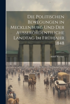 Die Politischen Bewegungen in Mecklenburg Und Der Ausserordentiliche Landtag Im Frühjahr 1848