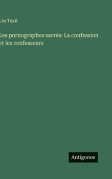 Les pornographes sacrés: La confession et les confesseurs (French Edition)