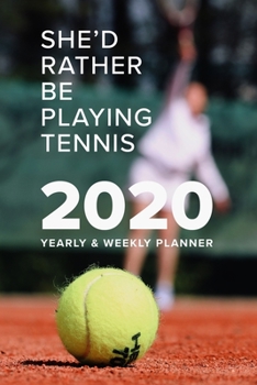 She'd Rather Be Playing Tennis 2020 Yearly And Weekly Planner: Week To A Page Gift Organizer For Women
