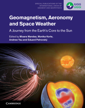 Geomagnetism, Aeronomy and Space Weather: A Journey from the Earth's Core to the Sun - Book  of the Special Publications of the International Union of Geodesy and Geophysics