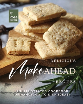 Delicious Make Ahead Recipes: An Illustrated Cookbook of Handy, Go-To Dish Ideas!
