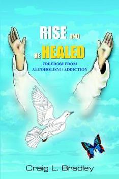 Paperback Rise and be Healed: Freedom from Alcoholism / Addiction Book