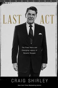 Last Act: The Final Years and Emerging Legacy of Ronald Reagan