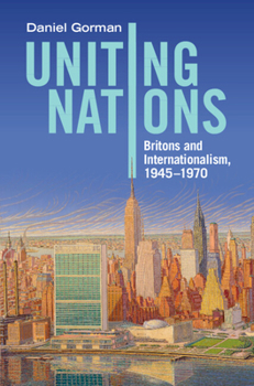 Hardcover Uniting Nations: Britons and Internationalism, 1945-1970 Book