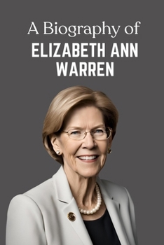 A Biography of Elizabeth Ann Warren: The Political Journey of Elizabeth Warren
