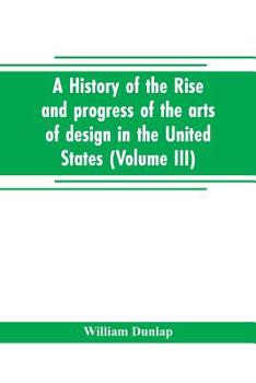 Paperback A history of the rise and progress of the arts of design in the United States (Volume III) Book