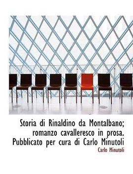 Paperback Storia Di Rinaldino Da Montalbano; Romanzo Cavalleresco in Prosa. Pubblicato Per Cura Di Carlo Minutoli [Italian] Book