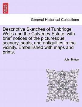 Paperback Descriptive Sketches of Tunbridge Wells and the Calverley Estate: With Brief Notices of the Picturesque Scenery, Seats, and Antiquities in the Vicinit Book